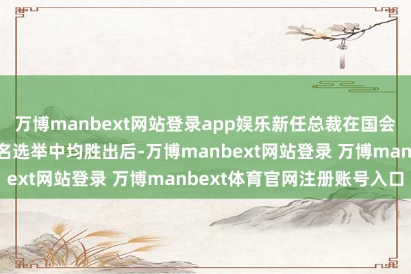 万博manbext网站登录app娱乐新任总裁在国会众议院和盘问院首相指名选举中均胜出后-万博manbext网站登录 万博manbext体育官网注册账号入口