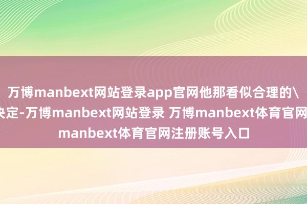 万博manbext网站登录app官网他那看似合理的