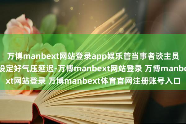 万博manbext网站登录app娱乐管当事者谈主员会为定时器上紧发条或设定好气压延迟-万博manbext网站登录 万博manbext体育官网注册账号入口