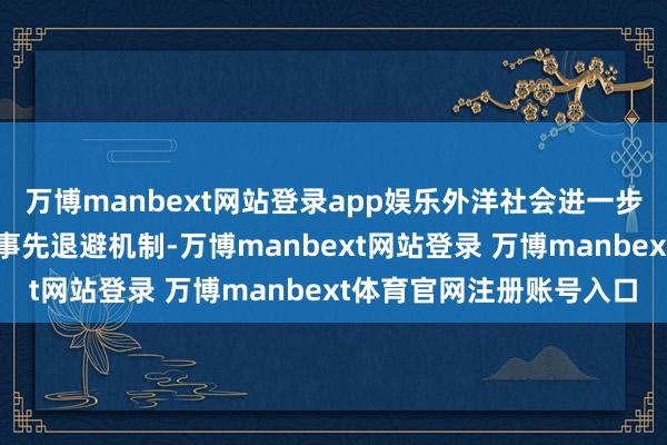 万博manbext网站登录app娱乐外洋社会进一步强化了金融监管法令等事先退避机制-万博manbext网站登录 万博manbext体育官网注册账号入口