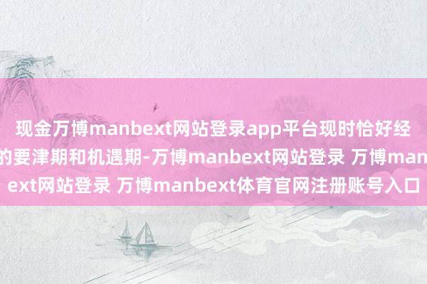 现金万博manbext网站登录app平台现时恰好经济转型和产业结构调养的要津期和机遇期-万博manbext网站登录 万博manbext体育官网注册账号入口