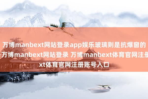 万博manbext网站登录app娱乐玻璃则是抗爆窗的关节部分-万博manbext网站登录 万博manbext体育官网注册账号入口