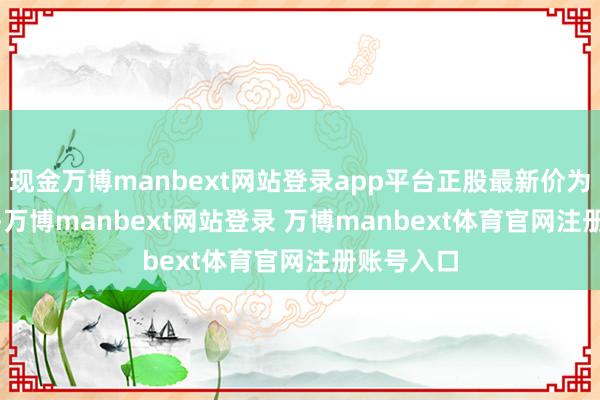 现金万博manbext网站登录app平台正股最新价为16.99元-万博manbext网站登录 万博manbext体育官网注册账号入口