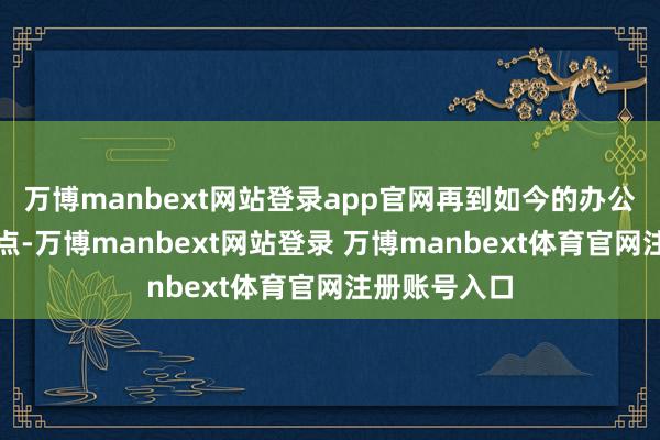万博manbext网站登录app官网再到如今的办公楼秒变打卡点-万博manbext网站登录 万博manbext体育官网注册账号入口