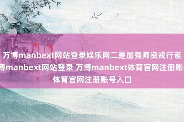 万博manbext网站登录娱乐网二是加强师资戎行诞生-万博m