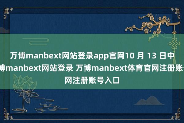 万博manbext网站登录app官网10 月 13 日中午-
