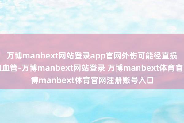 万博manbext网站登录app官网外伤可能径直损害股骨头的供血血管-万博manbext网站登录 万博manbext体育官网注册账号入口
