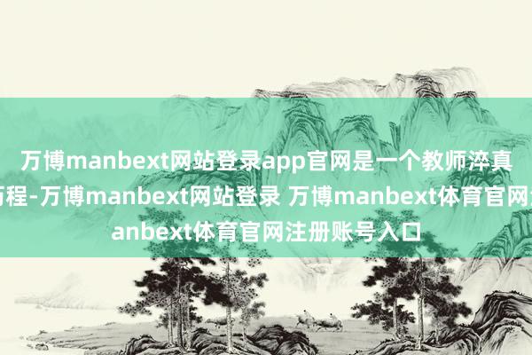 万博manbext网站登录app官网是一个教师淬真金不怕火的历程-万博manbext网站登录 万博manbext体育官网注册账号入口