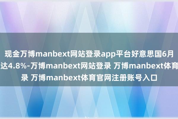 现金万博manbext网站登录app平台好意思国6月应届毕业生自在率达4.8%-万博manbext网站登录 万博manbext体育官网注册账号入口
