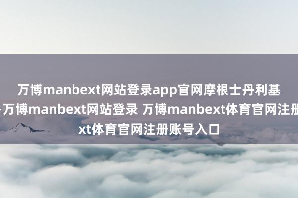 万博manbext网站登录app官网　　摩根士丹利基金也以为-万博manbext网站登录 万博manbext体育官网注册账号入口