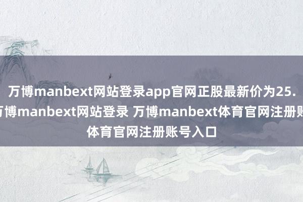 万博manbext网站登录app官网正股最新价为25.62元-万博manbext网站登录 万博manbext体育官网注册账号入口