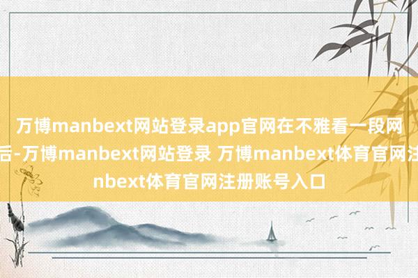 万博manbext网站登录app官网在不雅看一段网罗视频教程后-万博manbext网站登录 万博manbext体育官网注册账号入口