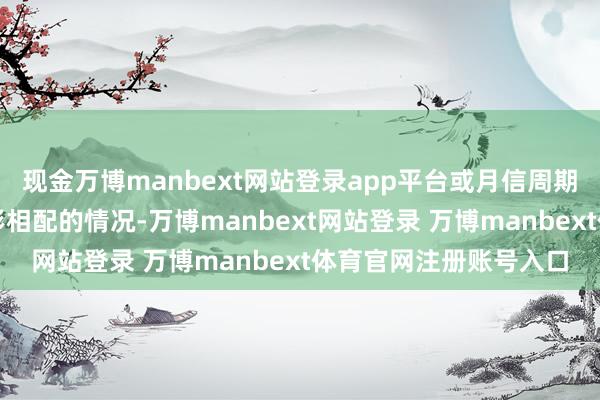 现金万博manbext网站登录app平台或月信周期、经量、经期出现昭彰相配的情况-万博manbext网站登录 万博manbext体育官网注册账号入口