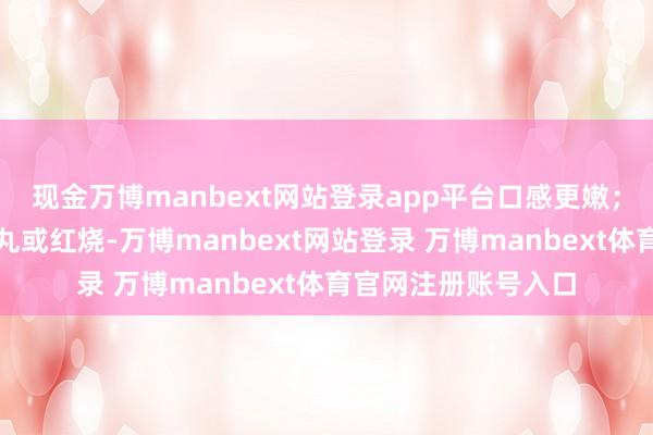 现金万博manbext网站登录app平台口感更嫩；白鲢更安妥作念鱼丸或红烧-万博manbext网站登录 万博manbext体育官网注册账号入口