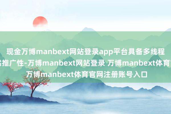 现金万博manbext网站登录app平台具备多线程处聪敏力与天竟然推广性-万博manbext网站登录 万博manbext体育官网注册账号入口